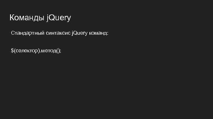 Команды j. Query Стандартный синтаксис j. Query команд: $(селектор). метод(); 