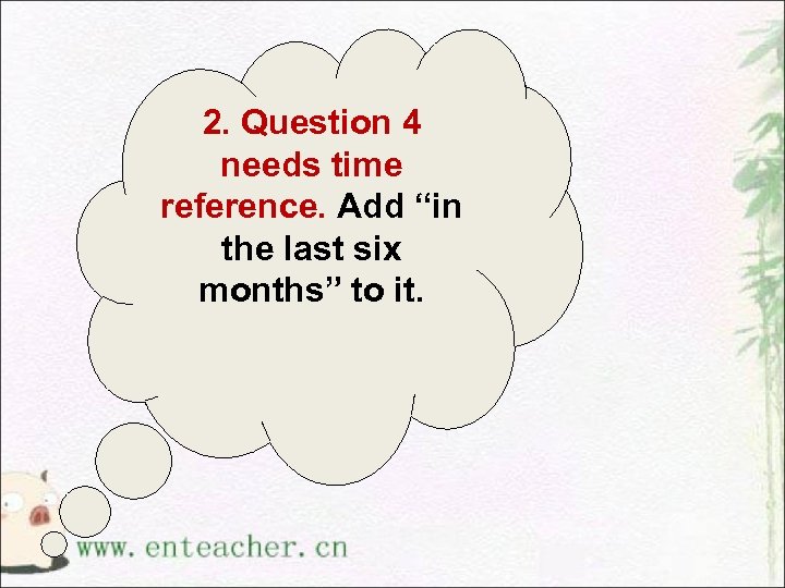 2. Question 4 needs time reference. Add “in the last six months” to it.