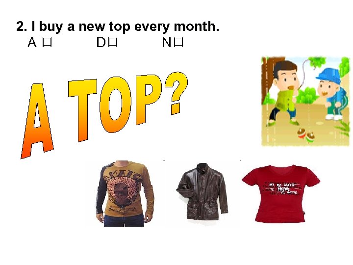 2. I buy a new top every month. A口 D口 N口 
