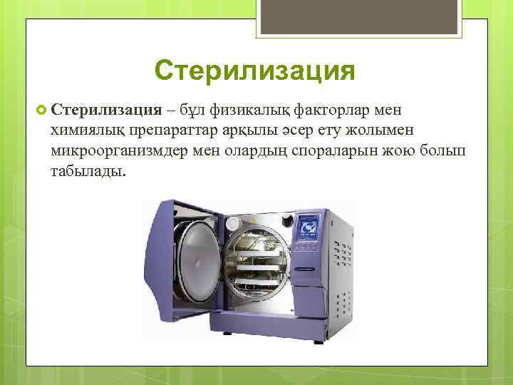 Стерилизация – бұл физикалық факторлар мен химиялық препараттар арқылы әсер ету жолымен микроорганизмдер мен