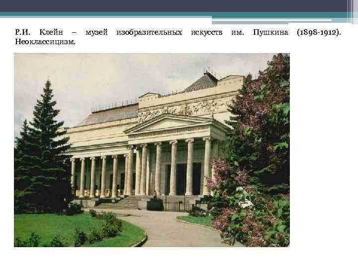 Р. И. Клейн – музей изобразительных искусств им. Пушкина (1898 -1912). Неоклассицизм. 