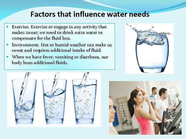 Factors that influence water needs Exercise or engage in any activity that makes sweat;