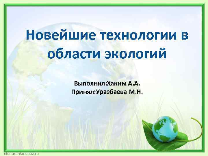 Новейшие технологии в области экологий Выполнил: Хаким А. А. Принял: Уразбаева М. Н. 