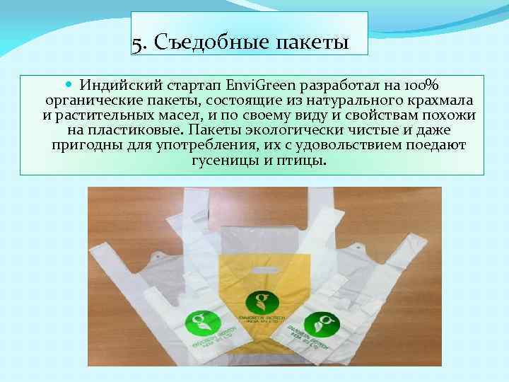 5. Съедобные пакеты Индийский стартап Envi. Green разработал на 100% органические пакеты, состоящие из