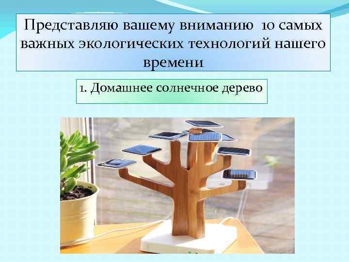 Представляю вашему вниманию 10 самых важных экологических технологий нашего времени 1. Домашнее солнечное дерево