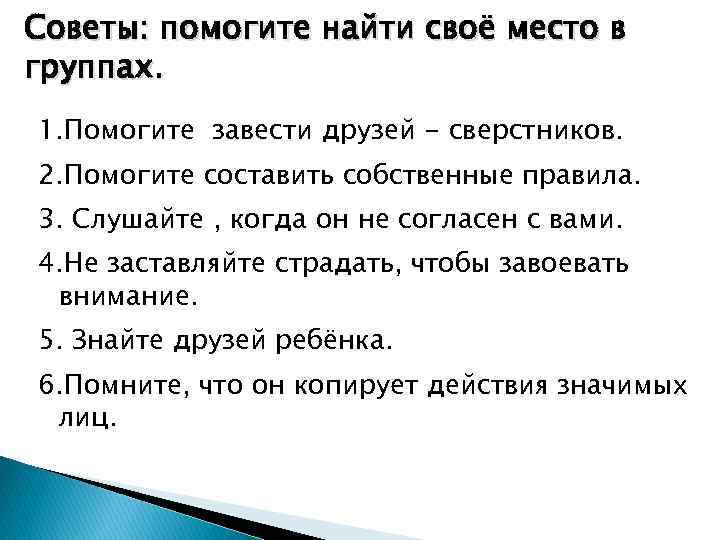 Советы: помогите найти своё место в группах. 1. Помогите завести друзей - сверстников. 2.