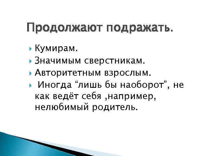 Продолжают подражать. Кумирам. Значимым сверстникам. Авторитетным взрослым. Иногда “лишь бы наоборот”, не как ведёт