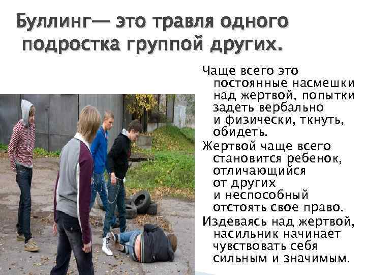 Буллинг— это травля одного подростка группой других. Чаще всего это постоянные насмешки над жертвой,