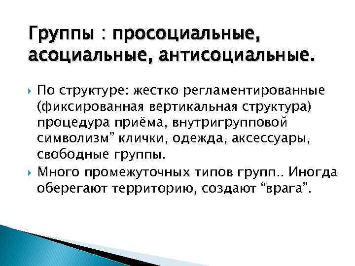 Группы : просоциальные, антисоциальные. По структуре: жестко регламентированные (фиксированная вертикальная структура) процедура приёма, внутригрупповой