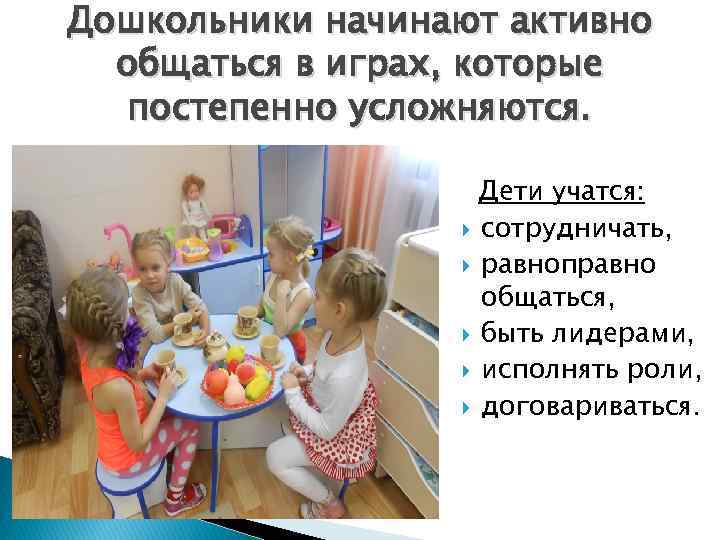Дошкольники начинают активно общаться в играх, которые постепенно усложняются. Дети учатся: сотрудничать, равноправно общаться,