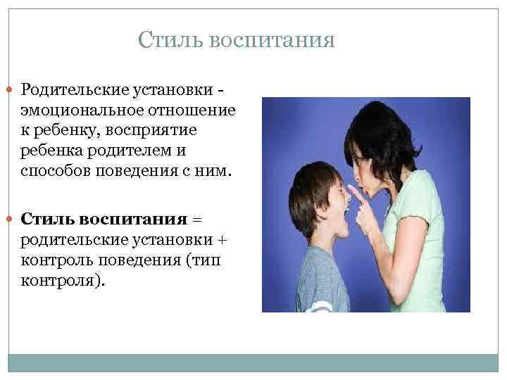 Стиль воспитания Родительские установки - эмоциональное отношение к ребенку, восприятие ребенка родителем и способов