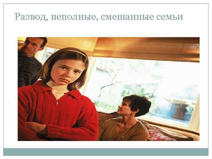 Развод, неполные, смешанные семьи 