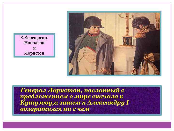 В. Верещагин. Наполеон и Лористон Генерал Лористон, посланный с предложением о мире сначала к