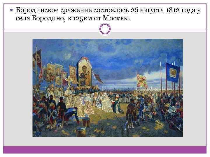  Бородинское сражение состоялось 26 августа 1812 года у села Бородино, в 125 км