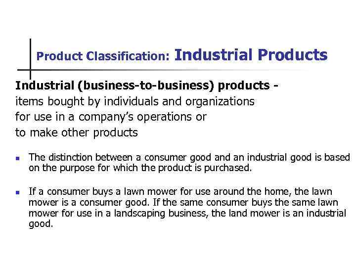 Product Classification: Industrial Products Industrial (business-to-business) products items bought by individuals and organizations for