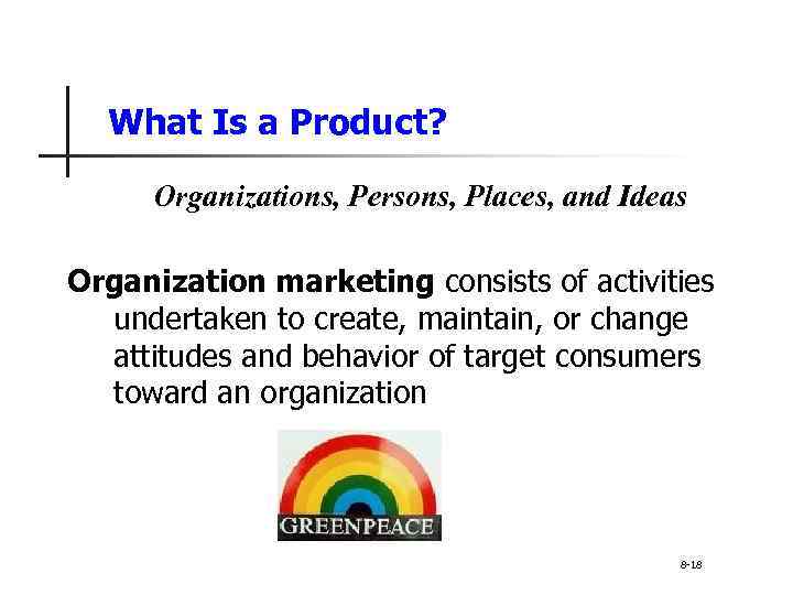 What Is a Product? Organizations, Persons, Places, and Ideas Organization marketing consists of activities