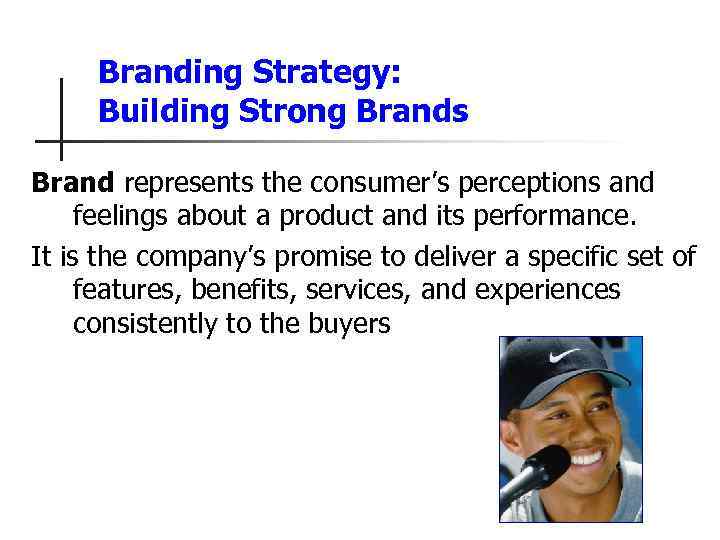 Branding Strategy: Building Strong Brands Brand represents the consumer’s perceptions and feelings about a