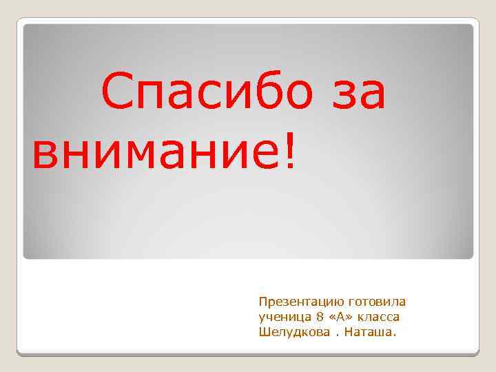 Спасибо за внимание! Презентацию готовила ученица 8 «А» класса Шелудкова. Наташа. 