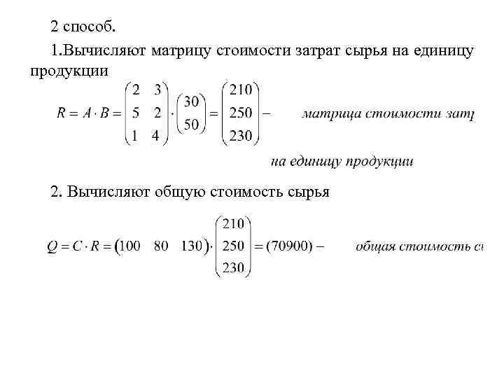 2 способ. 1. Вычисляют матрицу стоимости затрат сырья на единицу продукции 2. Вычисляют общую