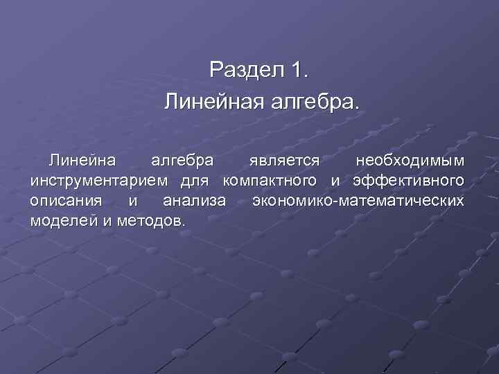 Раздел 1. Линейная алгебра. Линейна алгебра является необходимым инструментарием для компактного и эффективного описания