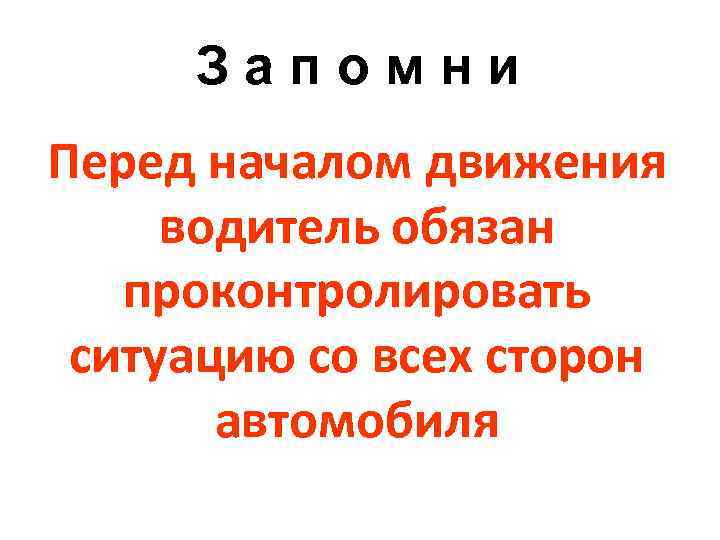 Запомни Перед началом движения водитель обязан проконтролировать ситуацию со всех сторон автомобиля 