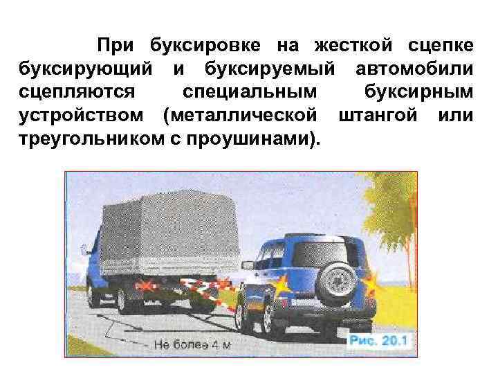 При буксировке на жесткой сцепке буксирующий и буксируемый автомобили сцепляются специальным буксирным устройством (металлической