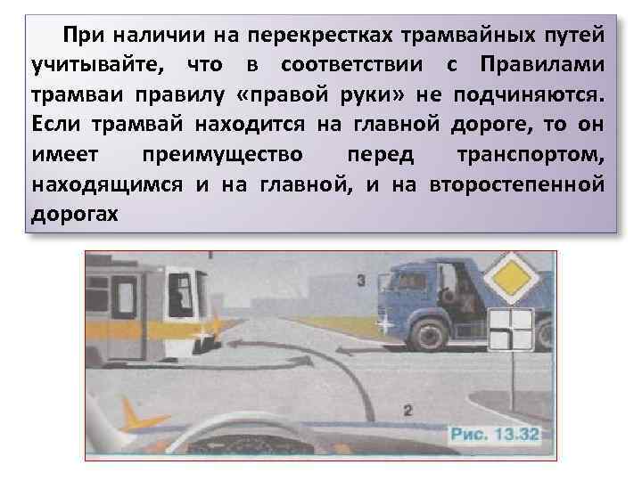 При наличии на перекрестках трамвайных путей учитывайте, что в соответствии с Правилами трамваи правилу