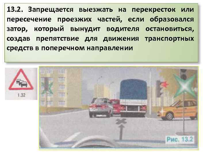 13. 2. Запрещается выезжать на перекресток или пересечение проезжих частей, если образовался затор, который