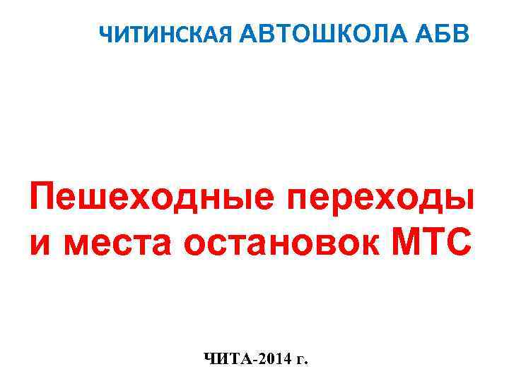 ЧИТИНСКАЯ АВТОШКОЛА АБВ Пешеходные переходы и места остановок МТС ЧИТА-2014 г. 