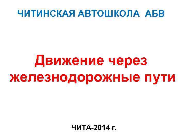 ЧИТИНСКАЯ АВТОШКОЛА АБВ Движение через железнодорожные пути ЧИТА-2014 г. 