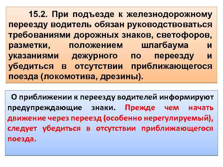 15. 2. При подъезде к железнодорожному переезду водитель обязан руководствоваться требованиями дорожных знаков, светофоров,