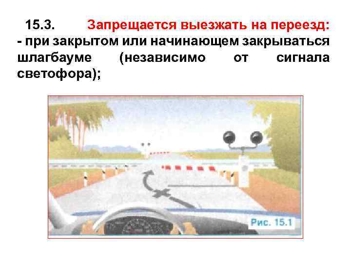 15. 3. Запрещается выезжать на переезд: - при закрытом или начинающем закрываться шлагбауме (независимо