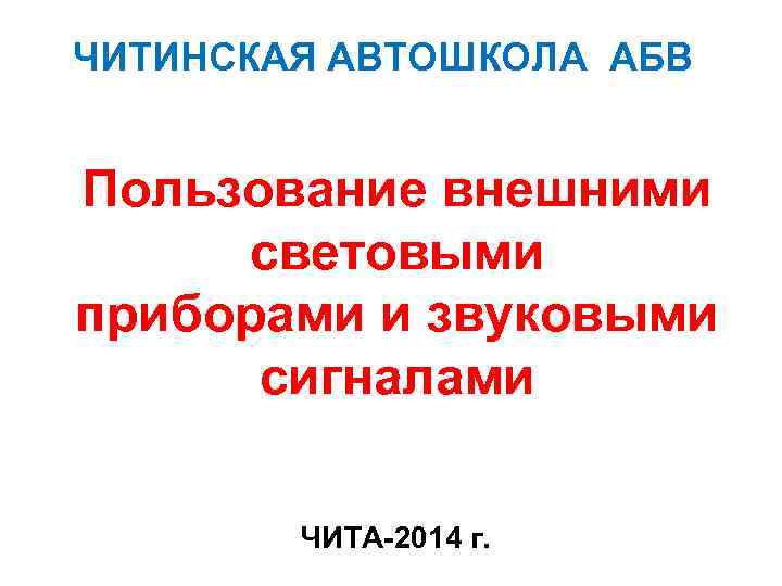 ЧИТИНСКАЯ АВТОШКОЛА АБВ Пользование внешними световыми приборами и звуковыми сигналами ЧИТА-2014 г. 