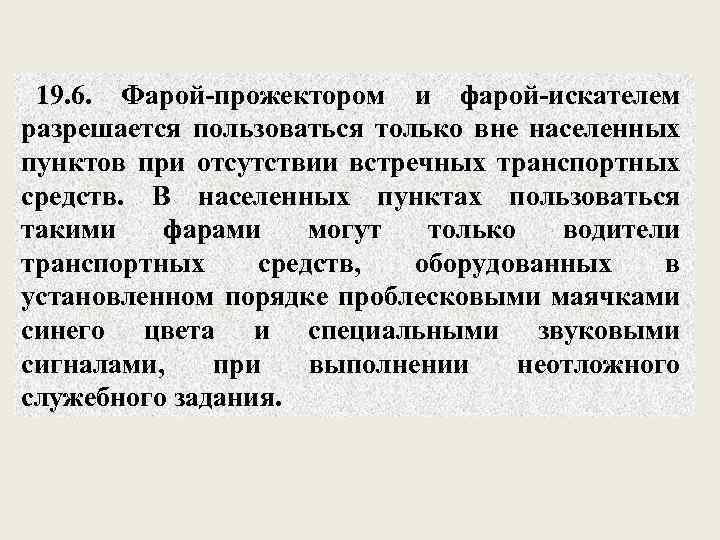 19. 6. Фарой-прожектором и фарой-искателем разрешается пользоваться только вне населенных пунктов при отсутствии встречных