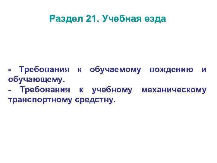 Раздел 21. Учебная езда - Требования к обучаемому вождению и обучающему. - Требования к
