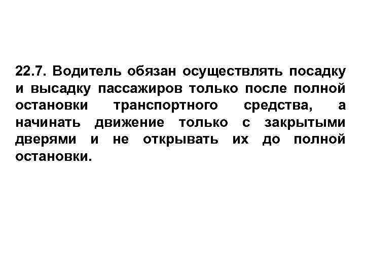 22. 7. Водитель обязан осуществлять посадку и высадку пассажиров только после полной остановки транспортного