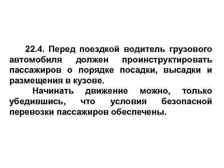 22. 4. Перед поездкой водитель грузового автомобиля должен проинструктировать пассажиров о порядке посадки, высадки