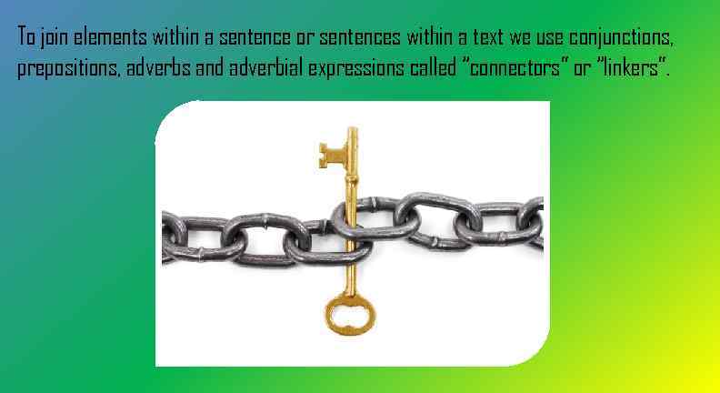 To join elements within a sentence or sentences within a text we use conjunctions,