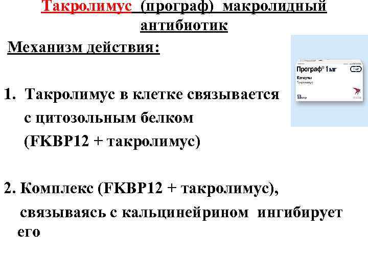 Такролимус (програф) макролидный антибиотик Механизм действия: 1. Такролимус в клетке связывается с цитозольным белком