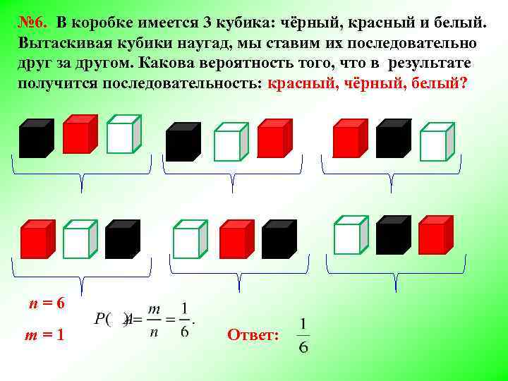 № 6. В коробке имеется 3 кубика: чёрный, красный и белый. Вытаскивая кубики наугад,