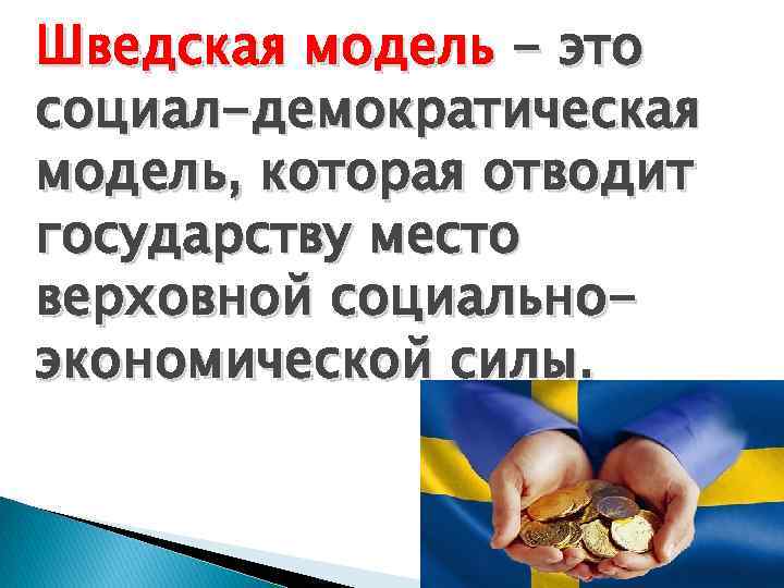Шведская модель - это социал-демократическая модель, которая отводит государству место верховной социальноэкономической силы. 