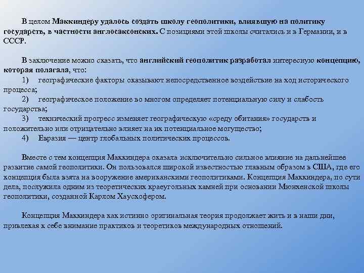 В целом Маккиндеру удалось создать школу геополитики, влиявшую на политику государств, в частности англосаксонских.