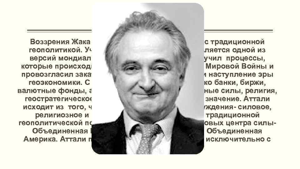 Жак Аттали Воззрения Жака Аттали резко контрастируют с традиционной геополитикой. Учение Аттали по сути