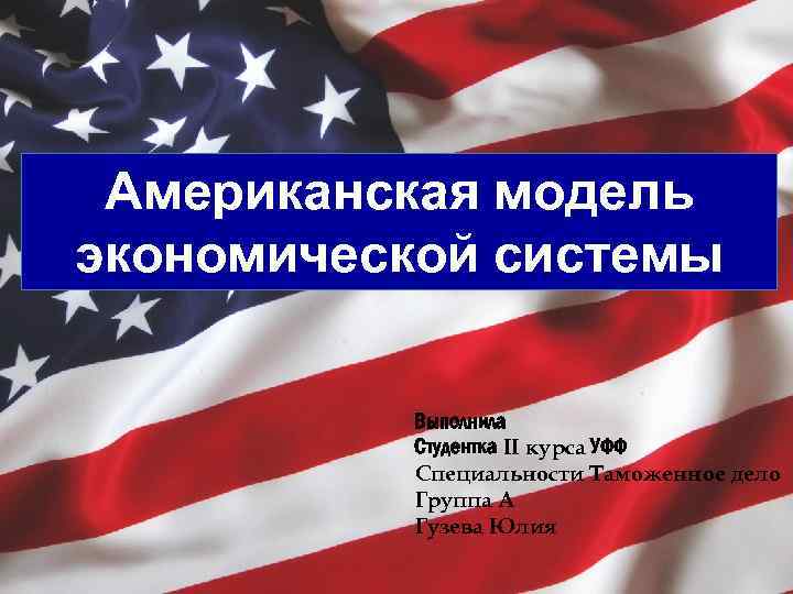 Американская модель экономической системы Выполнила Студентка II курса УФФ Специальности Таможенное дело Группа А