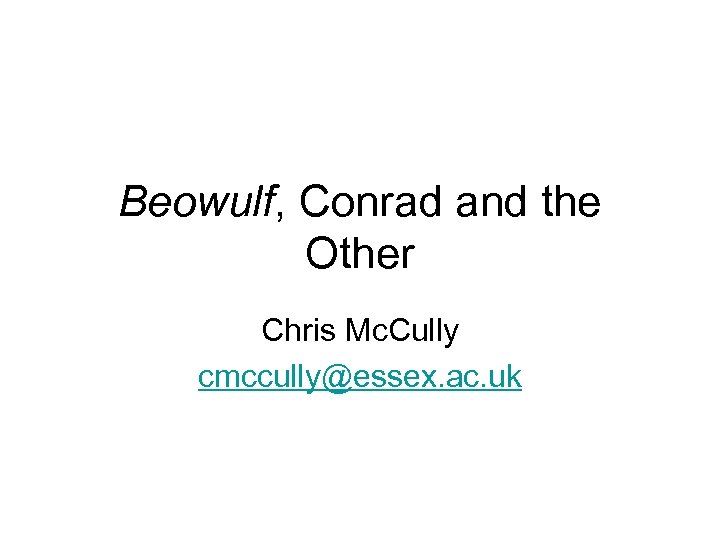 Beowulf, Conrad and the Other Chris Mc. Cully cmccully@essex. ac. uk 