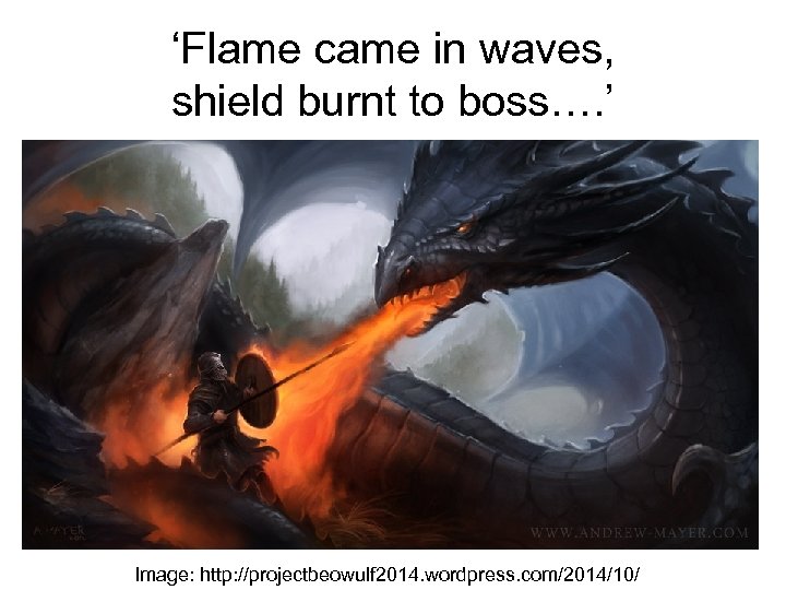 ‘Flame came in waves, shield burnt to boss…. ’ Image: http: //projectbeowulf 2014. wordpress.