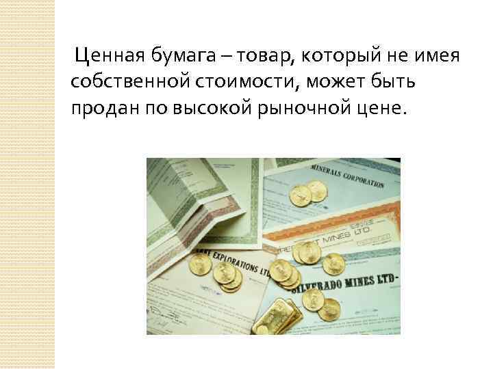  Ценная бумага – товар, который не имея собственной стоимости, может быть продан по