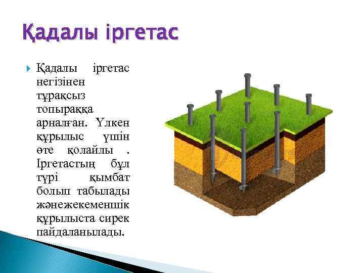 Қадалы іргетас негізінен тұрақсыз топыраққа арналған. Үлкен құрылыс үшін өте қолайлы . Іргетастың бұл
