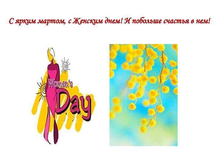 С ярким мартом, с Женским днем! И побольше счастья в нем! 
