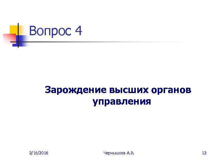 Вопрос 4 Зарождение высших органов управления 2/16/2018 Чернышова А. В. 12 